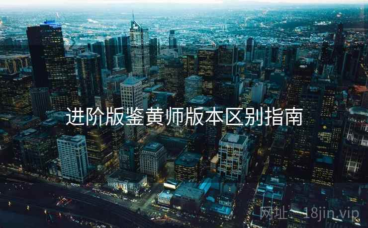 进阶版鉴黄师版本区别指南
