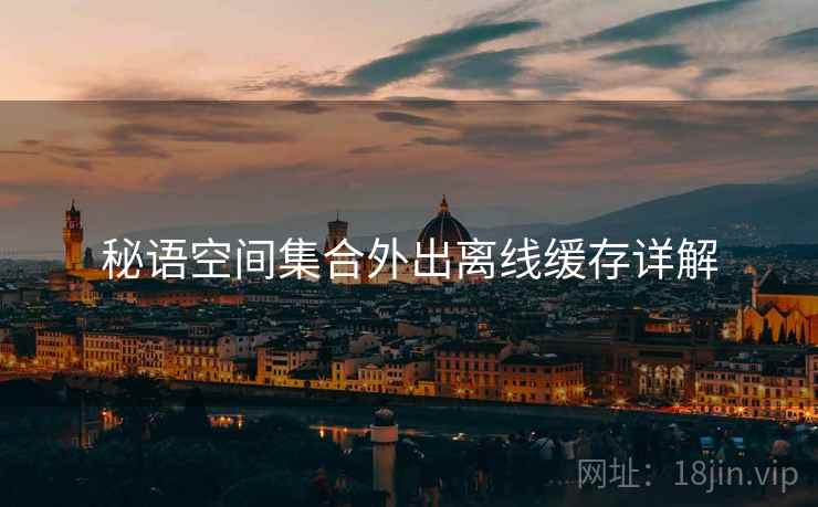 秘语空间集合外出离线缓存详解