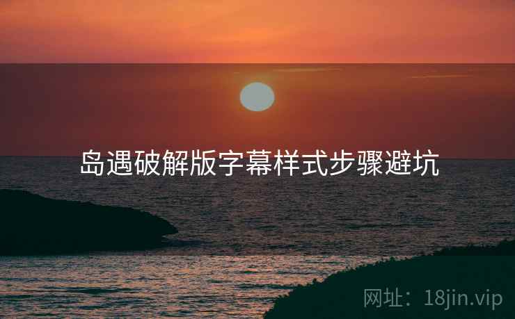 岛遇破解版字幕样式步骤避坑