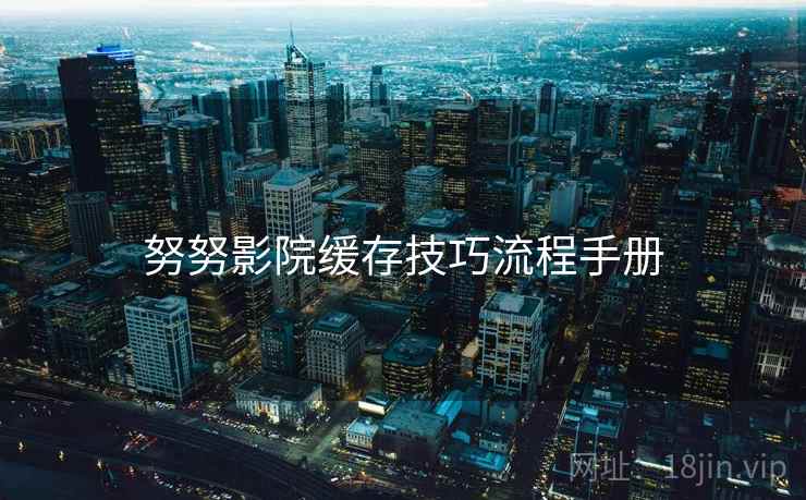 努努影院缓存技巧流程手册