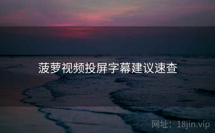 菠萝视频投屏字幕建议速查
