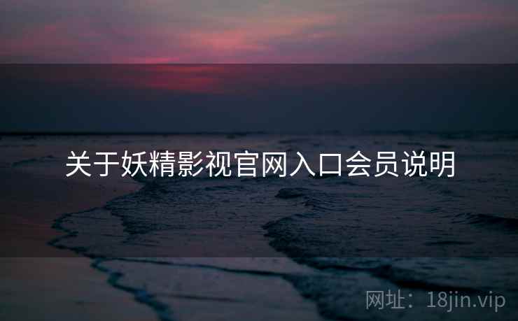 关于妖精影视官网入口会员说明
