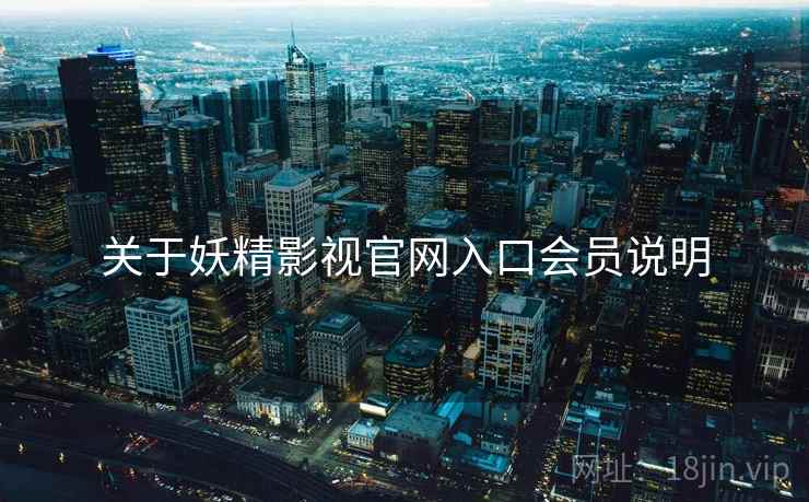 关于妖精影视官网入口会员说明