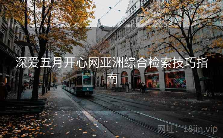 深爱五月开心网亚洲综合检索技巧指南
