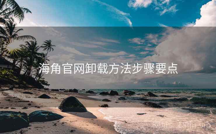 海角官网卸载方法步骤要点 海角官网卸载方法步骤要点