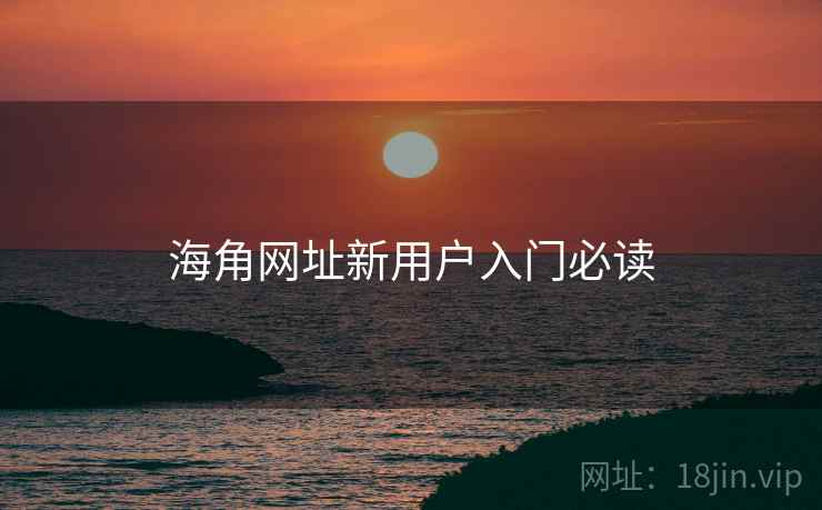 海角网址新用户入门必读