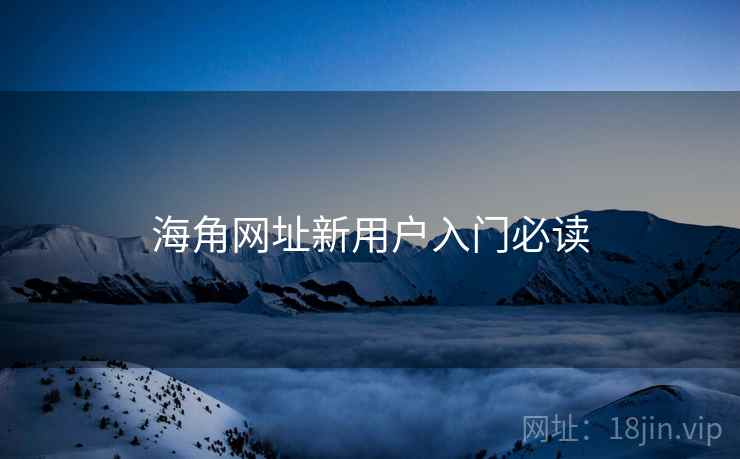 海角网址新用户入门必读