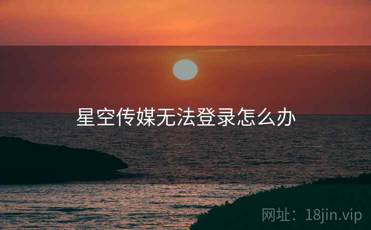 星空传媒无法登录怎么办