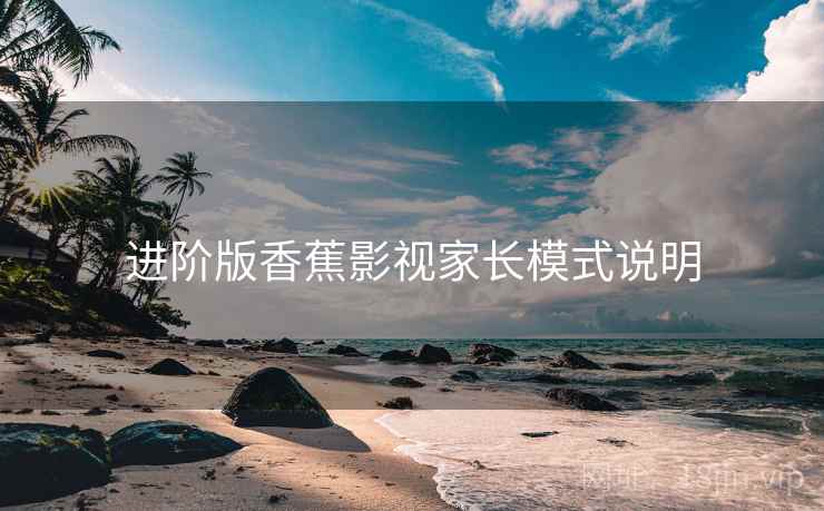 进阶版香蕉影视家长模式说明