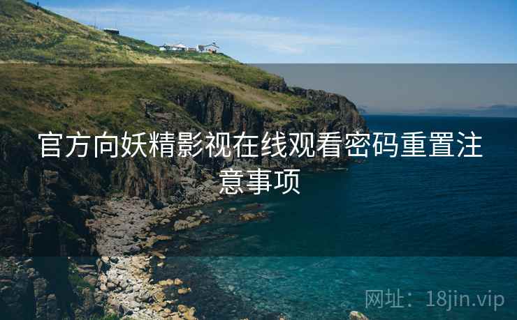 官方向妖精影视在线观看密码重置注意事项
