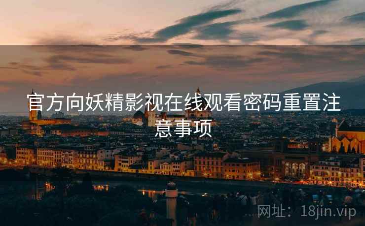 官方向妖精影视在线观看密码重置注意事项
