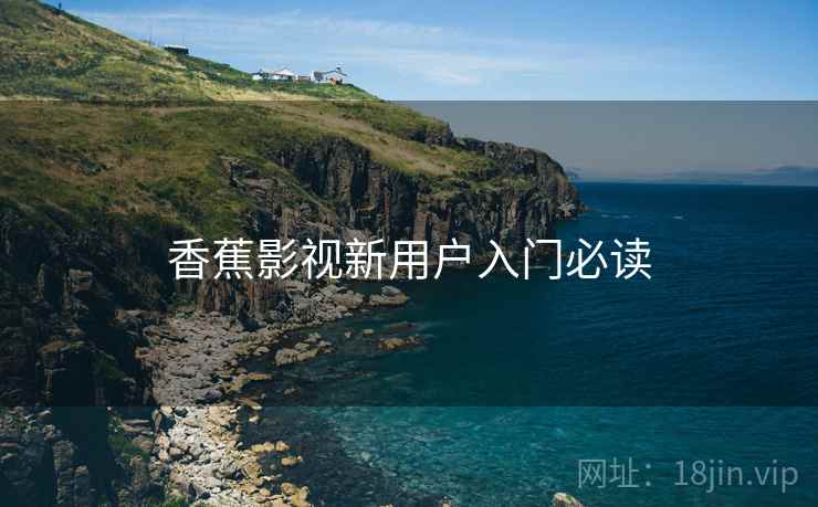 香蕉影视新用户入门必读