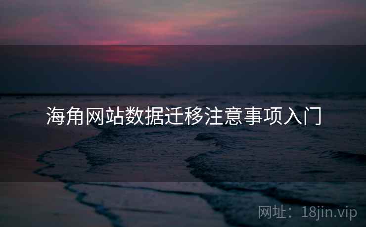 海角网站数据迁移注意事项入门