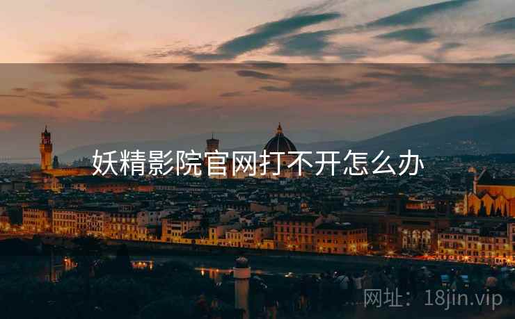 妖精影院官网打不开怎么办