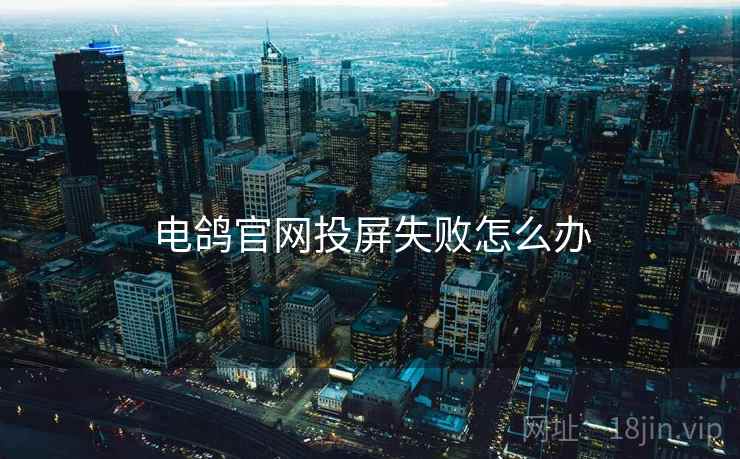 电鸽官网投屏失败怎么办