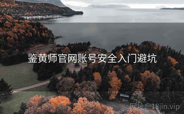 鉴黄师官网账号安全入门避坑 鉴黄师官网账号安全入门避坑